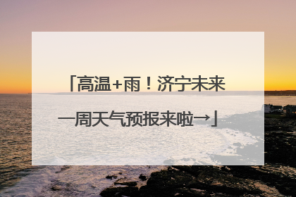 高温+雨！济宁未来一周天气预报来啦→