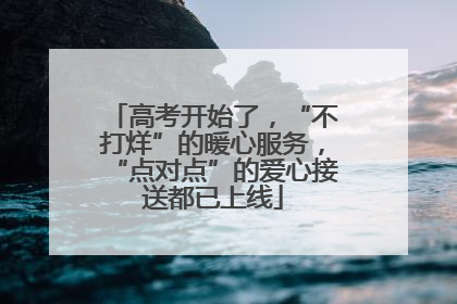 高考开始了，“不打烊”的暖心服务，“点对点”的爱心接送都已上线