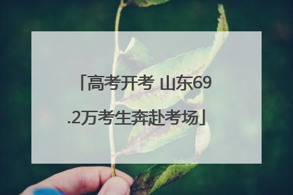 高考开考 山东69.2万考生奔赴考场