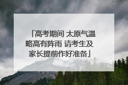 高考期间 太原气温略高有阵雨 请考生及家长提前作好准备