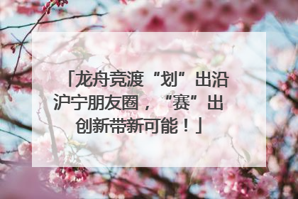龙舟竞渡“划”出沿沪宁朋友圈，“赛”出创新带新可能！