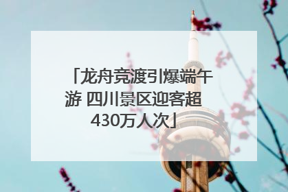 龙舟竞渡引爆端午游 四川景区迎客超430万人次