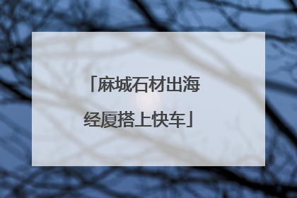 麻城石材出海 经厦搭上快车