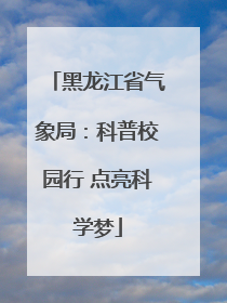 黑龙江省气象局：科普校园行 点亮科学梦