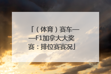 （体育）赛车——F1加拿大大奖赛：排位赛赛况