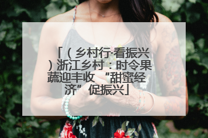 （乡村行·看振兴）浙江乡村：时令果蔬迎丰收 “甜蜜经济”促振兴