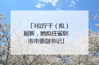 3位厅干（拟）履新，她拟任省辖市市委副书记