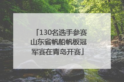 130名选手参赛 山东省帆船帆板冠军赛在青岛开赛