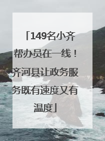 149名小齐帮办员在一线！齐河县让政务服务既有速度又有温度