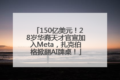 150亿美元！28岁华裔天才官宣加入Meta，扎克伯格掀翻AI牌桌！
