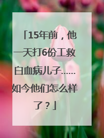 15年前，他一天打6份工救白血病儿子……如今他们怎么样了？