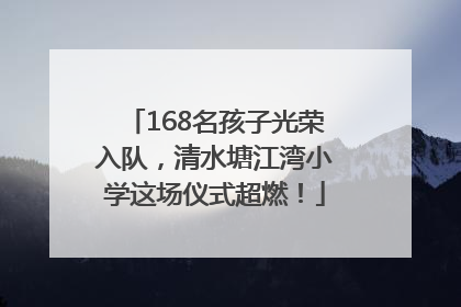 168名孩子光荣入队，清水塘江湾小学这场仪式超燃！