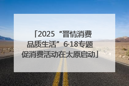 2025“晋情消费 品质生活”6·18专题促消费活动在太原启动