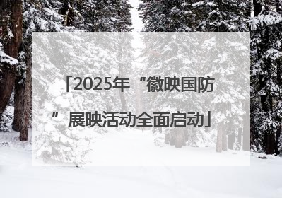 2025年“徽映国防”展映活动全面启动