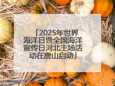 2025年世界海洋日暨全国海洋宣传日河北主场活动在唐山启动