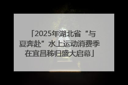 2025年湖北省“与夏奔赴”水上运动消费季在宜昌秭归盛大启幕