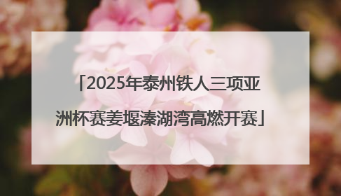 2025年泰州铁人三项亚洲杯赛姜堰溱湖湾高燃开赛