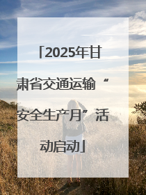 2025年甘肃省交通运输“安全生产月”活动启动