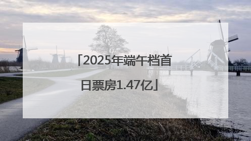 2025年端午档首日票房1.47亿