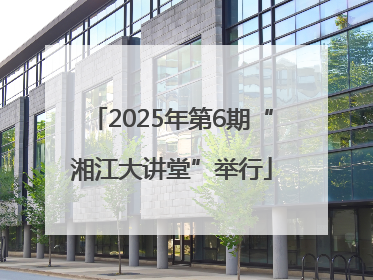 2025年第6期“湘江大讲堂”举行