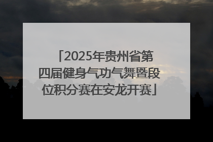2025年贵州省第四届健身气功气舞暨段位积分赛在安龙开赛