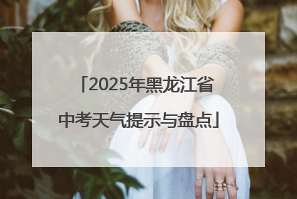 2025年黑龙江省中考天气提示与盘点