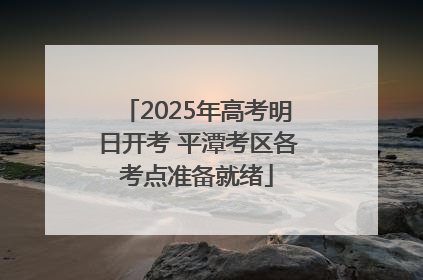 2025年高考明日开考 平潭考区各考点准备就绪