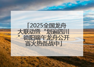 2025全国龙舟大联动暨“划遍四川”德阳端午龙舟公开赛火热备战中