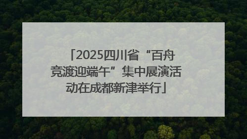 2025四川省“百舟竞渡迎端午”集中展演活动在成都新津举行