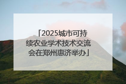 2025城市可持续农业学术技术交流会在郑州惠济举办