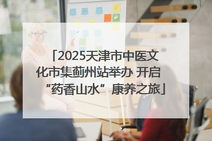 2025天津市中医文化市集蓟州站举办 开启“药香山水”康养之旅