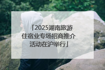 2025湖南旅游住宿业专场招商推介活动在沪举行