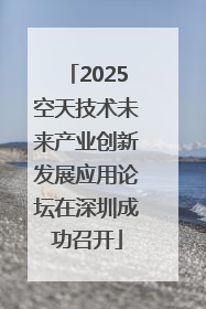 2025空天技术未来产业创新发展应用论坛在深圳成功召开