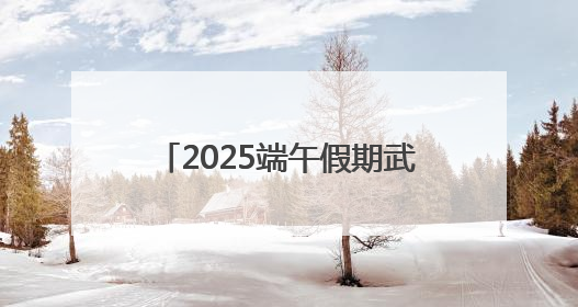 2025端午假期武汉文旅活动菜单发布
