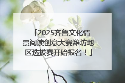 2025齐鲁文化情景阅读创意大赛潍坊地区选拔赛开始报名!