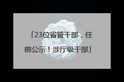 23位省管干部，任前公示！涉厅级干部