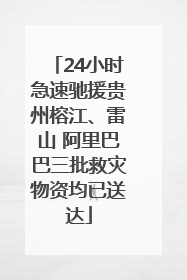24小时急速驰援贵州榕江、雷山 阿里巴巴三批救灾物资均已送达