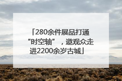 280余件展品打通“时空轴”，邀观众走进2200余岁古城