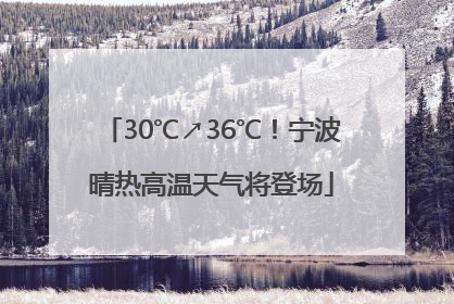 30℃↗36℃！宁波晴热高温天气将登场