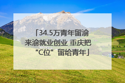 34.5万青年留渝来渝就业创业 重庆把“C位”留给青年