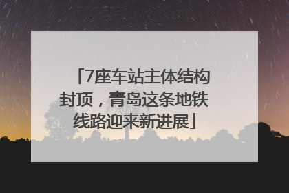 7座车站主体结构封顶，青岛这条地铁线路迎来新进展