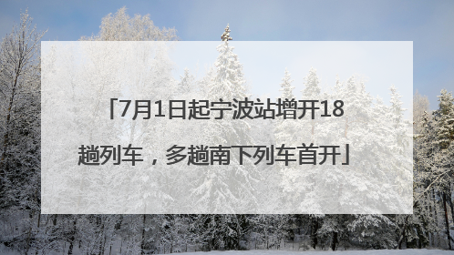 7月1日起宁波站增开18趟列车，多趟南下列车首开