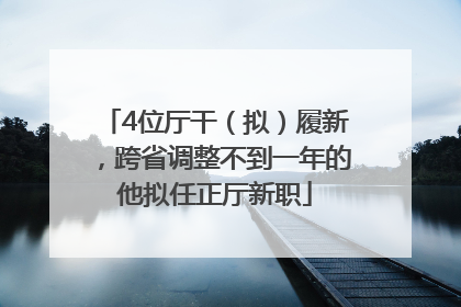 4位厅干（拟）履新，跨省调整不到一年的他拟任正厅新职