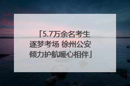 5.7万余名考生逐梦考场 徐州公安倾力护航暖心相伴