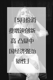 5月份消费增速创新高 凸显中国经济强劲韧性