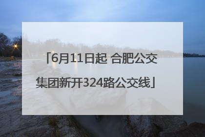6月11日起 合肥公交集团新开324路公交线