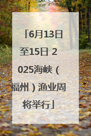 6月13日至15日 2025海峡（福州）渔业周将举行