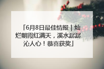 6月8日最佳情报｜灿烂朝霞红满天，溪水潺潺沁人心！恭喜获奖