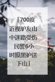 700度近视驴友山中迷路受伤 民警6小时摸黑护送下山