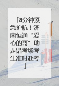 8分钟紧急护航！济南恒通“爱心的哥”助走错考场考生准时赴考
